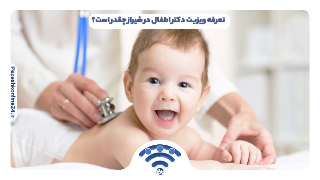 تعرفه ویزیت دکتر اطفال در شیراز چقدر است؟