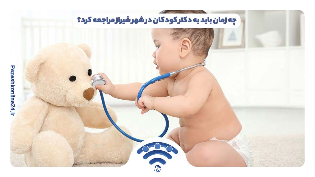 چه زمان باید به دکتر کودکان در شهر شیراز مراجعه کرد؟