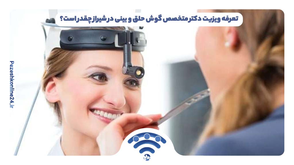 تعرفه ویزیت دکتر متخصص گوش حلق و بینی در شیراز چقدر است؟