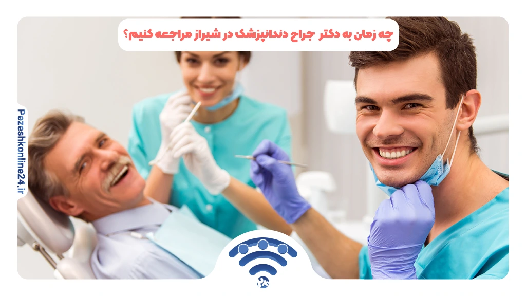 چه زمان به دکتر  جراح دندانپزشک در شیراز مراجعه کنیم؟