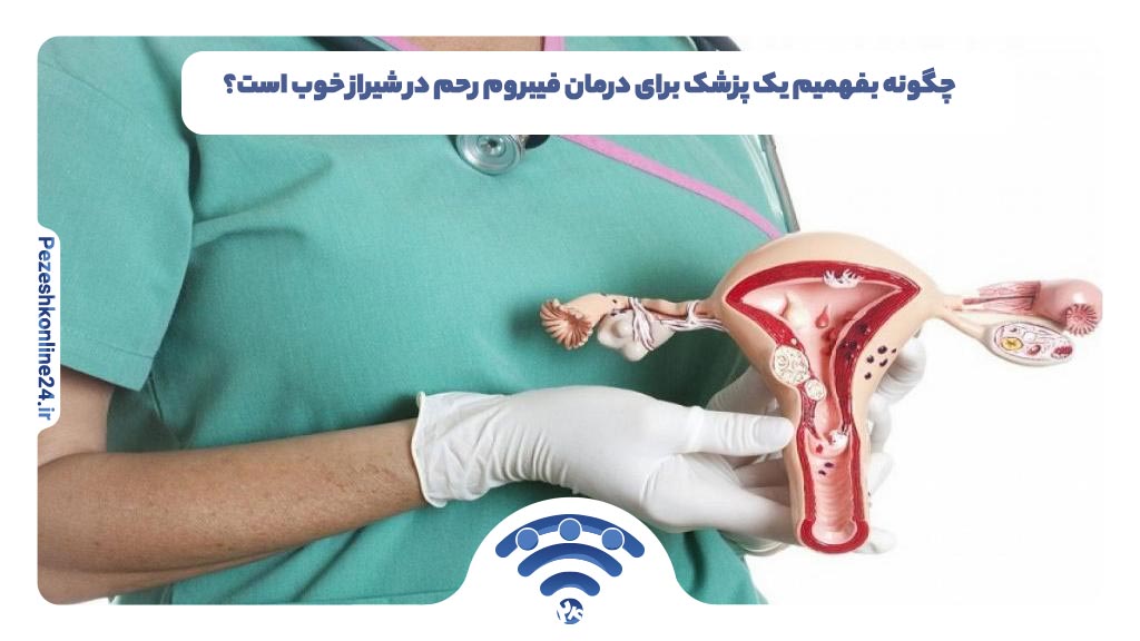 چگونه بفهمیم یک پزشک برای درمان فیبروم رحم در شیراز خوب است؟
