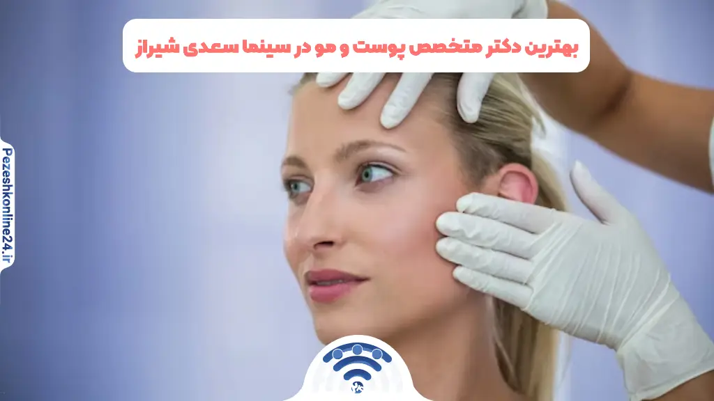 بهترین دکتر متخصص پوست و مو در سینما سعدی شیراز | دریافت نوبت اینترنتی ❤️